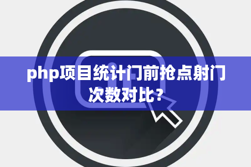 php项目统计门前抢点射门次数对比？