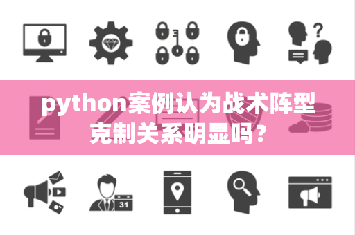 python案例认为战术阵型克制关系明显吗？