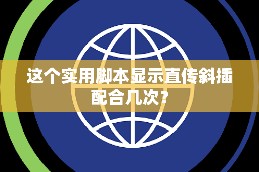 这个实用脚本显示直传斜插配合几次？