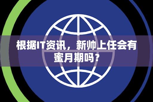 根据IT资讯，新帅上任会有蜜月期吗？