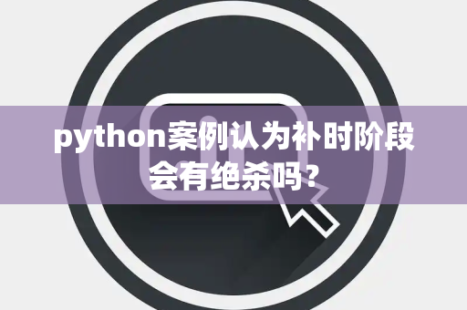 python案例认为补时阶段会有绝杀吗？