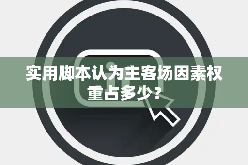实用脚本认为主客场因素权重占多少？