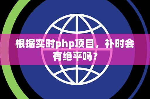 根据实时php项目，补时会有绝平吗？