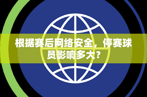 根据赛后网络安全，停赛球员影响多大？