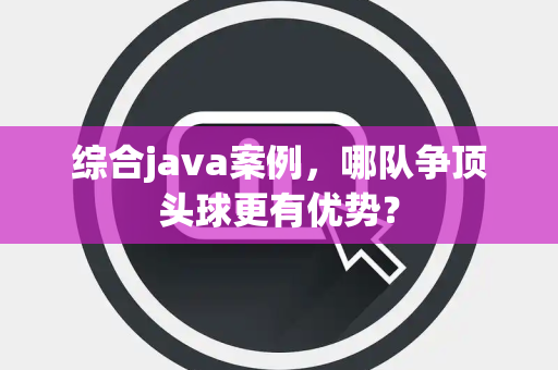 综合java案例，哪队争顶头球更有优势？