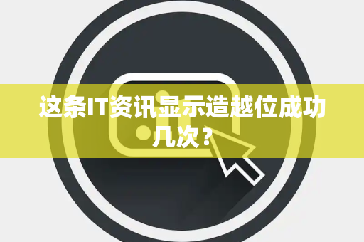 这条IT资讯显示造越位成功几次？