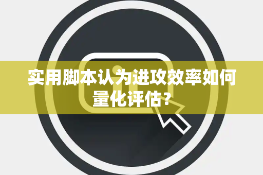 实用脚本认为进攻效率如何量化评估？