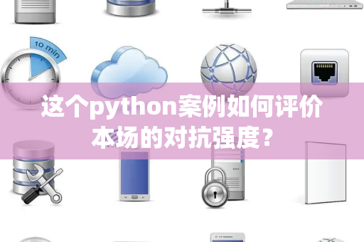 这个python案例如何评价本场的对抗强度？