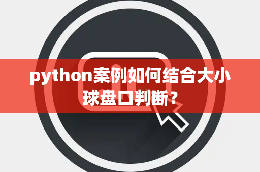 python案例如何结合大小球盘口判断？