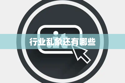 行业乱象还有哪些 行业乱象还有哪些