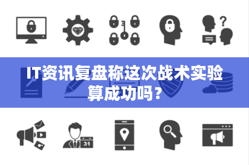 IT资讯复盘称这次战术实验算成功吗？