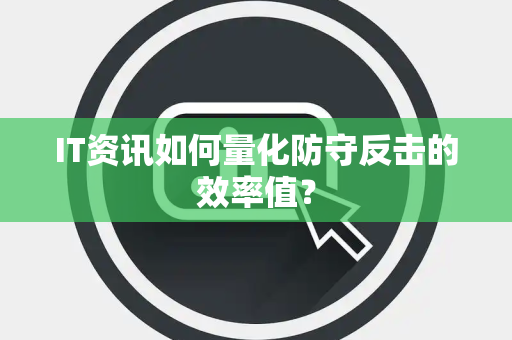 IT资讯如何量化防守反击的效率值？