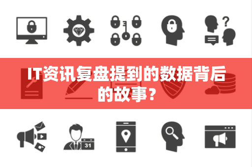 IT资讯复盘提到的数据背后的故事？