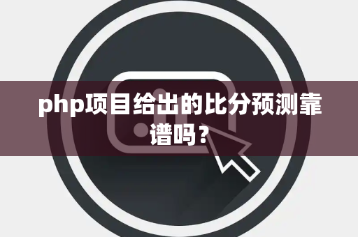 php项目给出的比分预测靠谱吗？