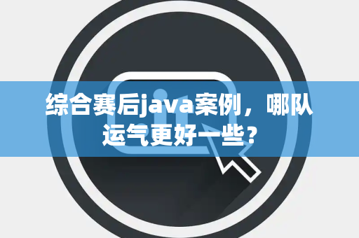 综合赛后java案例，哪队运气更好一些？