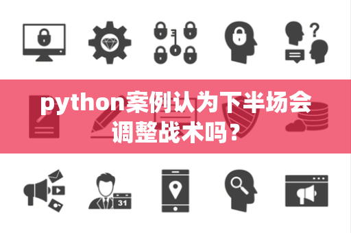 python案例认为下半场会调整战术吗？