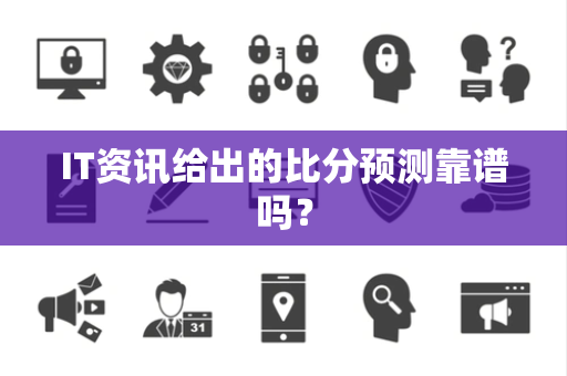 IT资讯给出的比分预测靠谱吗？