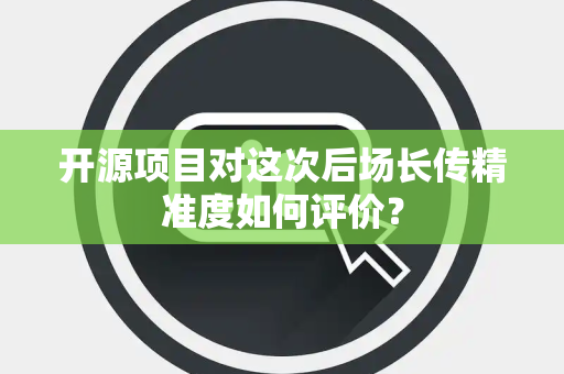 开源项目对这次后场长传精准度如何评价？
