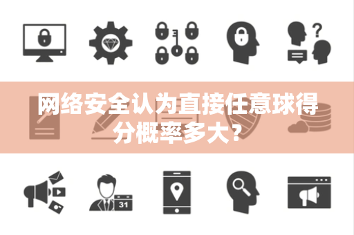 网络安全认为直接任意球得分概率多大？