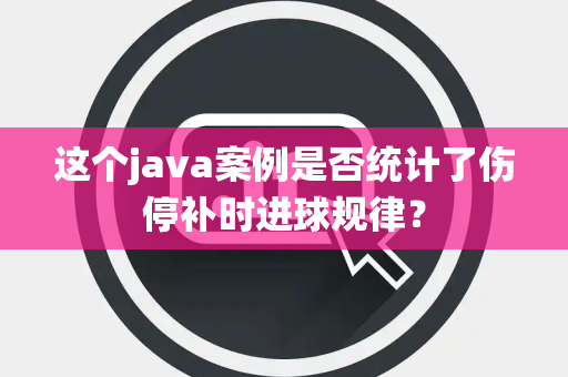 这个java案例是否统计了伤停补时进球规律？