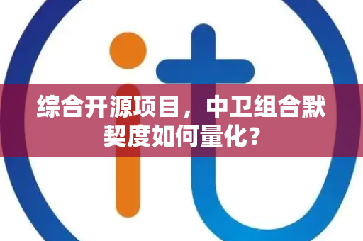 综合开源项目，中卫组合默契度如何量化？