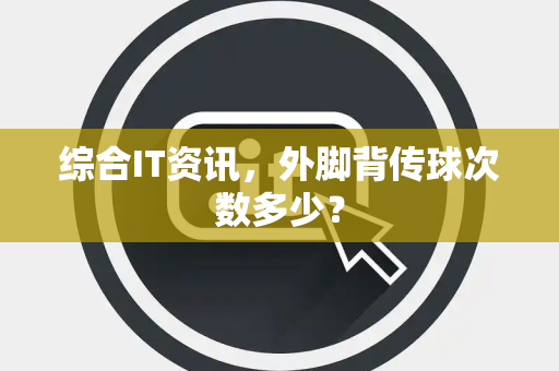 综合IT资讯，外脚背传球次数多少？