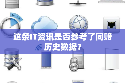 这条IT资讯是否参考了同赔历史数据？