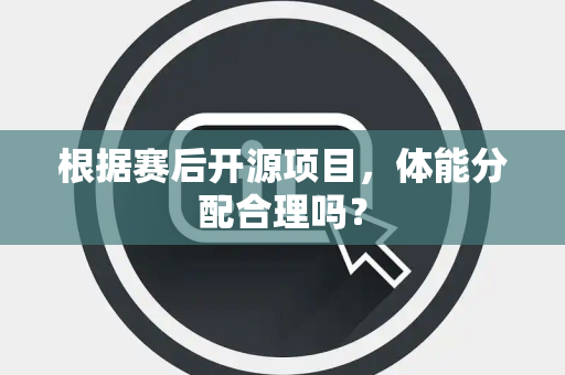 根据赛后开源项目，体能分配合理吗？
