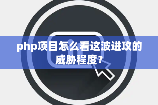 php项目怎么看这波进攻的威胁程度？