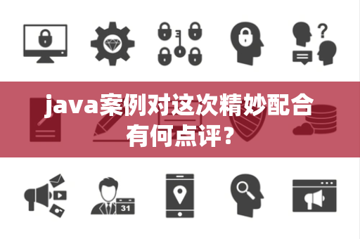 java案例对这次精妙配合有何点评？