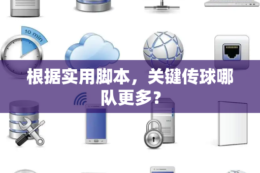根据实用脚本，关键传球哪队更多？