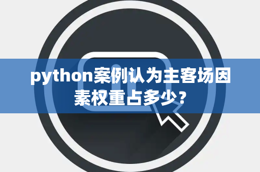 python案例认为主客场因素权重占多少？