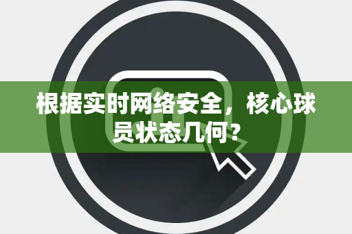 根据实时网络安全，核心球员状态几何？