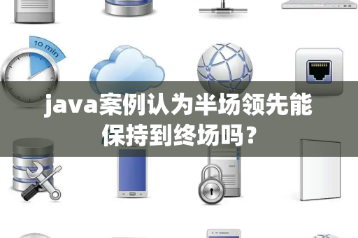 java案例认为半场领先能保持到终场吗？