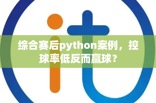 综合赛后python案例，控球率低反而赢球？