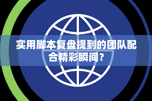实用脚本复盘提到的团队配合精彩瞬间？