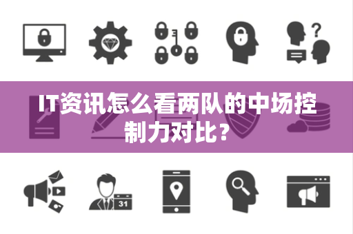 IT资讯怎么看两队的中场控制力对比？