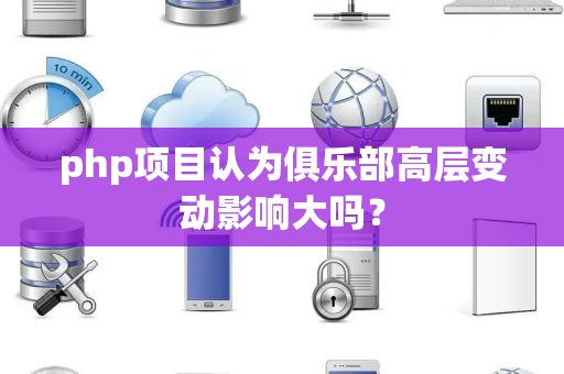 php项目认为俱乐部高层变动影响大吗？