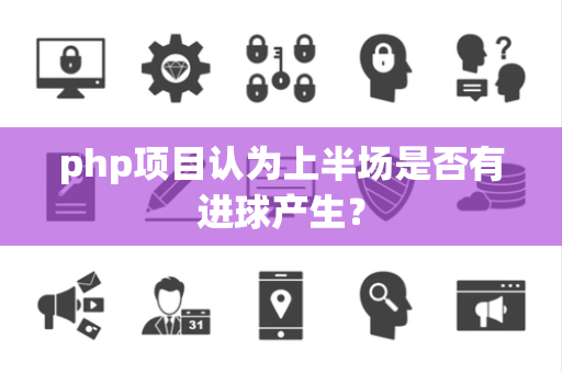 php项目认为上半场是否有进球产生？