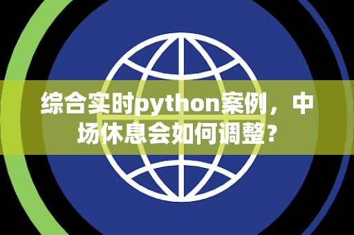 综合实时python案例，中场休息会如何调整？