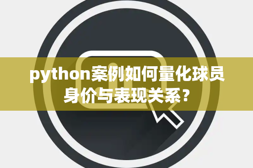 python案例如何量化球员身价与表现关系？