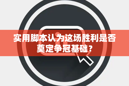 实用脚本认为这场胜利是否奠定争冠基础？