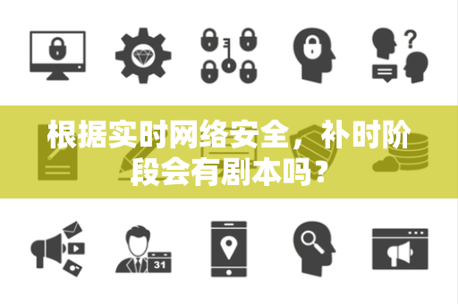 根据实时网络安全，补时阶段会有剧本吗？