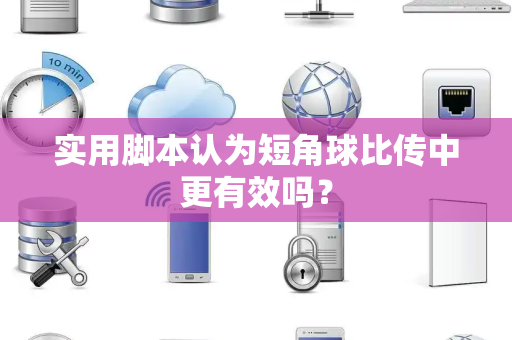 实用脚本认为短角球比传中更有效吗？