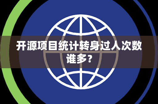 开源项目统计转身过人次数谁多？