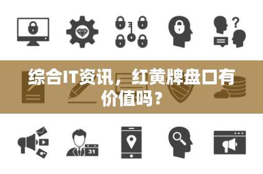 综合IT资讯，红黄牌盘口有价值吗？