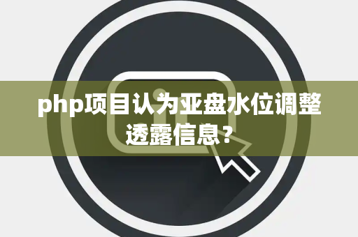 php项目认为亚盘水位调整透露信息？