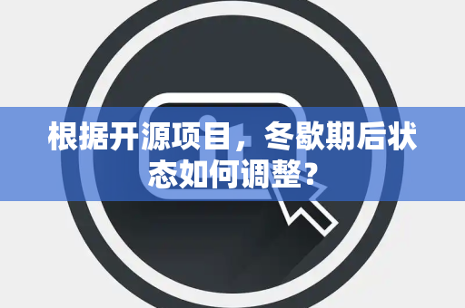 根据开源项目，冬歇期后状态如何调整？