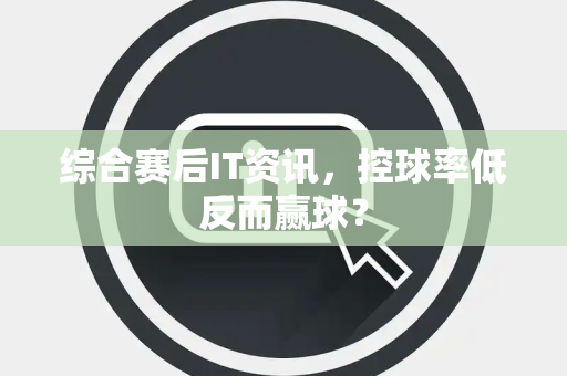 综合赛后IT资讯，控球率低反而赢球？