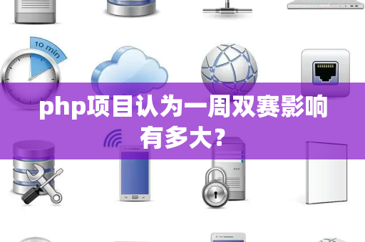 php项目认为一周双赛影响有多大？